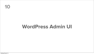10
WordPress Admin UI
måndag 29 april 13
 
