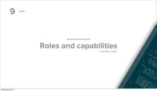 9 CMS?
Användarhantering då?
Roles and capabilities... ﬁnns där, under.
måndag 29 april 13
 