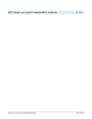 Ἐπιμέλεια κειμένου Ἰωάννης Καραδημητρόπουλος σελίς 18 ἐκ 49
ἀλλ’ ἐῶμέν μιν πρῶτα παρεξελθεῖν πεδίοιο. Κ 345
 