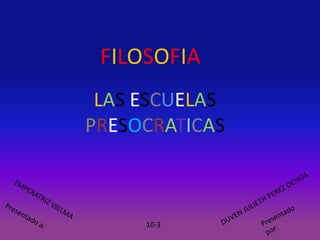 FILOSOFIA
LAS ESCUELAS
PRESOCRATICAS
10-3
 