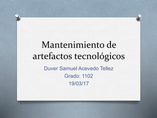 Mantenimiento de
artefactos tecnológicos
Duver Samuel Acevedo Tellez
Grado: 1102
19/03/17
 