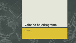 Volte ao heledrograma
E pense...
 