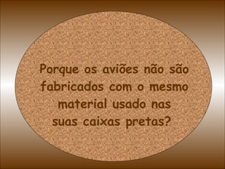Porque os aviões não são fabricados com o mesmo material usado nas suas caixas pretas?  