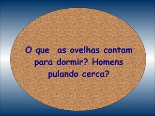 O que  as ovelhas contam para dormir? Homens pulando cerca? 