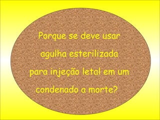 Porque se deve usar agulha esterilizada para injeção letal em um condenado a morte?   