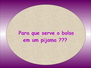 Para que serve o bolso em um pijama ???   