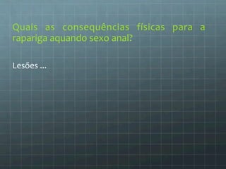 Quais 
as 
consequências 
físicas 
para 
a 
rapariga 
aquando 
sexo 
anal? 
Lesões 
... 
