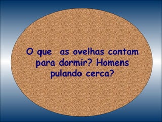 O que  as ovelhas contam para dormir? Homens pulando cerca? 