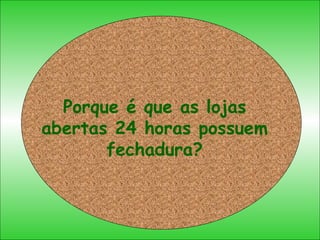 Porque é que as lojas abertas 24 horas possuem fechadura? 