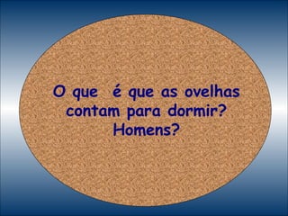 O que  é que as ovelhas contam para dormir? Homens? 