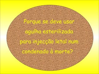 Porque se deve usar agulha esterilizada para injecção letal num condenado à morte?   