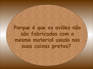 Porque é que os aviões não são fabricados com o mesmo material usado nas suas caixas pretas?  