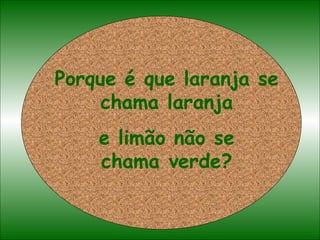 Porque é que laranja se chama laranja e limão não se chama verde? 