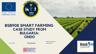 Business Agency
Association
BSB908 SMART FARMING
CASE STUDY FROM
BULGARIA:
ONDO
18.11.2021 Silvia Stumpf
 