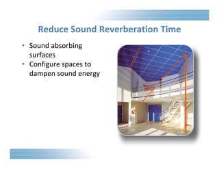 Reduce Sound Reverberation Time 
• Sound absorbing 
surfaces 
• Configure spaces to 
dampen sound energy 
 