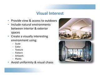 Visual Interest 
• Provide view & access to outdoors 
• Include natural environments 
between interior & exterior 
spaces 
• Create a visually interesting 
environment using: 
– Scale 
– Color 
– Texture 
– Pattern 
– Artwork 
– Plants 
• Avoid uniformity & visual chaos 
 