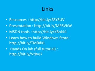 Links
• Resources : http://bit.ly/S8YSUV
• Presentation : http://bit.ly/MF6VbW
• MSDN tools : http://bit.ly/K8nkk1
• Learn how to build Windows Store:
http://bit.ly/TMBdKL
• Hands On lab (full tutorial) :
http://bit.ly/VtBvJ7
 