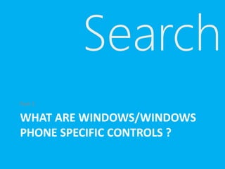 WHAT ARE WINDOWS/WINDOWS
PHONE SPECIFIC CONTROLS ?
Part 1
Search
 