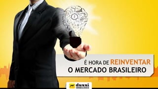 É HORA DE REINVENTAR

O MERCADO BRASILEIRO

 
