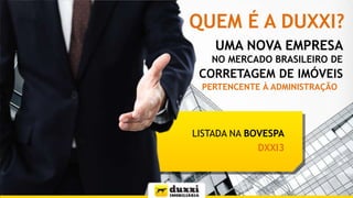 QUEM É A DUXXI?
UMA NOVA EMPRESA
NO MERCADO BRASILEIRO DE

CORRETAGEM DE IMÓVEIS
PERTENCENTE À ADMINISTRAÇÃO

LISTADA NA BOVESPA
DXXI3

 