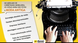 NO MERCADO DE
CORRETAGEM IMOBILIÁRIA,
AS COISAS AINDA SÃO FEITAS
À MODA ANTIGA
 