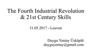 The Fourth Industrial Revolution
& 21st Century Skills
31.05.2017 - Leuven
Duygu Yeniay Üsküplü
duyguyeniay@gmail.com
 