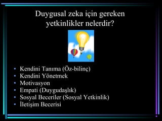 Duygusal zeka için gereken
yetkinlikler nelerdir?
• Kendini Tanıma (Öz-bilinç)
• Kendini Yönetmek
• Motivasyon
• Empati (Duygudaşlık)
• Sosyal Beceriler (Sosyal Yetkinlik)
• İletişim Becerisi
 