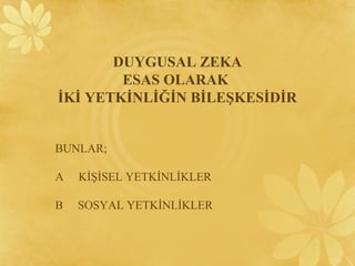 BUNLAR;
A KİŞİSEL YETKİNLİKLER
B SOSYAL YETKİNLİKLER
DUYGUSAL ZEKA
ESAS OLARAK
İKİ YETKİNLİĞİN BİLEŞKESİDİR
 