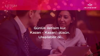 Günlük iletişim kur.
Kazan – Kazan’ı düşün.
Ulaşılabilir ol.
 