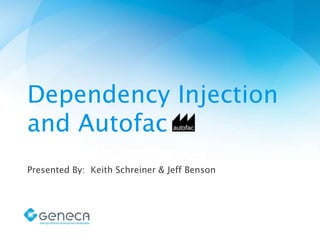 Dependency Injection and
Autofac
By: Keith Schreiner & Jeff Benson

 