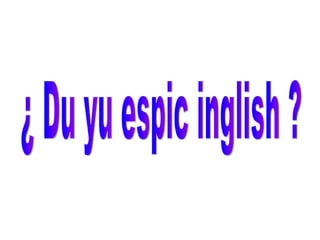 ¿ Du yu espic inglish ? 