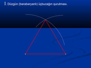 I. Düzgün (bərabəryanlı) üçbucağın qurulması.
 