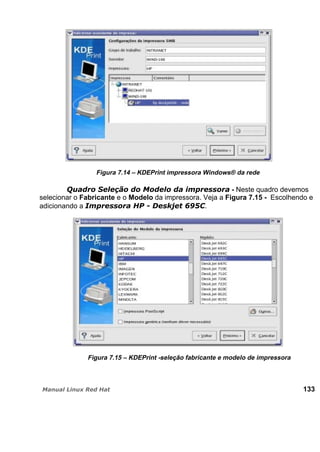Figura 7.14 – KDEPrint impressora Windows® da rede
- Neste quadro devemos
selecionar o Fabricante e o Modelo da impressora. Veja a Figura 7.15 - Escolhendo e
adicionando a .
Figura 7.15 – KDEPrint -seleção fabricante e modelo de impressora
133
 