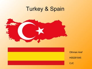 Turkey & Spain
Othman Aref
H00281045
CJC
 