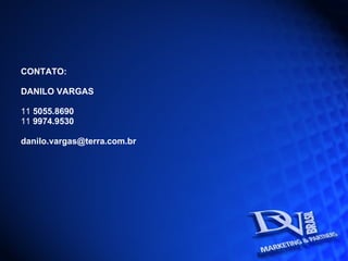 CONTATO: DANILO VARGAS 11  5055.8690 11  9974.9530 [email_address] 