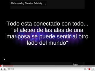 Todo esta conectado con todo... "el aleteo de las alas de una mariposa se puede sentir al otro lado del mundo" 