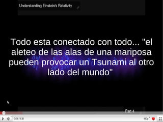 Todo esta conectado con todo... "el aleteo de las alas de una mariposa pueden provocar un Tsunami al otro lado del mundo"  