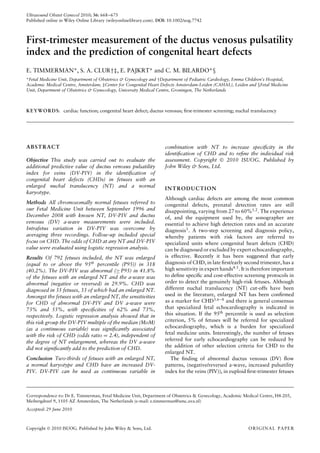 Ultrasound Obstet Gynecol 2010; 36: 668–675
Published online in Wiley Online Library (wileyonlinelibrary.com). DOI: 10.1002/uog.7742
First-trimester measurement of the ductus venosus pulsatility
index and the prediction of congenital heart defects
E. TIMMERMAN*, S. A. CLUR†‡, E. PAJKRT* and C. M. BILARDO*§
*Fetal Medicine Unit, Department of Obstetrics & Gynecology and †Department of Pediatric Cardiology, Emma Children’s Hospital,
Academic Medical Centre, Amsterdam, ‡Center for Congenital Heart Defects Amsterdam-Leiden (CAHAL), Leiden and §Fetal Medicine
Unit, Department of Obstetrics & Gynecology, University Medical Centre, Groningen, The Netherlands
KEYWORDS: cardiac function; congenital heart defect; ductus venosus; ﬁrst-trimester screening; nuchal translucency
ABSTRACT
Objective This study was carried out to evaluate the
additional predictive value of ductus venosus pulsatility
index for veins (DV-PIV) in the identiﬁcation of
congenital heart defects (CHDs) in fetuses with an
enlarged nuchal translucency (NT) and a normal
karyotype.
Methods All chromosomally normal fetuses referred to
our Fetal Medicine Unit between September 1996 and
December 2008 with known NT, DV-PIV and ductus
venosus (DV) a-wave measurements were included.
Intrafetus variation in DV-PIV was overcome by
averaging three recordings. Follow-up included special
focus on CHD. The odds of CHD at any NT and DV-PIV
value were evaluated using logistic regression analysis.
Results Of 792 fetuses included, the NT was enlarged
(equal to or above the 95th
percentile (P95)) in 318
(40.2%). The DV-PIV was abnormal (≥ P95) in 41.8%
of the fetuses with an enlarged NT and the a-wave was
abnormal (negative or reversed) in 29.9%. CHD was
diagnosed in 35 fetuses, 33 of which had an enlarged NT.
Amongst the fetuses with an enlarged NT, the sensitivities
for CHD of abnormal DV-PIV and DV a-wave were
73% and 55%, with speciﬁcities of 62% and 73%,
respectively. Logistic regression analysis showed that in
this risk group the DV-PIV multiple of the median (MoM)
(as a continuous variable) was signiﬁcantly associated
with the risk of CHD (odds ratio = 2.4), independent of
the degree of NT enlargement, whereas the DV a-wave
did not signiﬁcantly add to the prediction of CHD.
Conclusion Two-thirds of fetuses with an enlarged NT,
a normal karyotype and CHD have an increased DV-
PIV. DV-PIV can be used as continuous variable in
combination with NT to increase speciﬁcity in the
identiﬁcation of CHD and to reﬁne the individual risk
assessment. Copyright  2010 ISUOG. Published by
John Wiley & Sons, Ltd.
INTRODUCTION
Although cardiac defects are among the most common
congenital defects, prenatal detection rates are still
disappointing, varying from 27 to 60%1,2. The experience
of, and the equipment used by, the sonographer are
essential to achieve high detection rates and an accurate
diagnosis3
. A two-step screening and diagnosis policy,
whereby patients with risk factors are referred to
specialized units where congenital heart defects (CHD)
can be diagnosed or excluded by expert echocardiography,
is effective. Recently it has been suggested that early
diagnosis of CHD, in late ﬁrst/early second trimester, has a
high sensitivity in expert hands4,5. It is therefore important
to deﬁne speciﬁc and cost-effective screening protocols in
order to detect the genuinely high-risk fetuses. Although
different nuchal translucency (NT) cut-offs have been
used in the literature, enlarged NT has been conﬁrmed
as a marker for CHD3,6–8 and there is general consensus
that specialized fetal echocardiography is indicated in
this situation. If the 95th percentile is used as selection
criterion, 5% of fetuses will be referred for specialized
echocardiography, which is a burden for specialized
fetal medicine units. Interestingly, the number of fetuses
referred for early echocardiography can be reduced by
the addition of other selection criteria for CHD to the
enlarged NT.
The ﬁnding of abnormal ductus venosus (DV) ﬂow
patterns, (negative/reversed a-wave, increased pulsatility
index for the veins (PIV)), in euploid ﬁrst-trimester fetuses
Correspondence to: Dr E. Timmerman, Fetal Medicine Unit, Department of Obstetrics & Gynecology, Academic Medical Centre, H4-205,
Meibergdreef 9, 1105 AZ Amsterdam, The Netherlands (e-mail: e.timmerman@amc.uva.nl)
Accepted: 29 June 2010
Copyright  2010 ISUOG. Published by John Wiley & Sons, Ltd. ORIGINAL PAPER
 