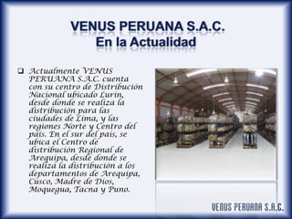  Actualmente VENUS
PERUANA S.A.C. cuenta
con su centro de Distribución
Nacional ubicado Lurín,
desde donde se realiza la
...