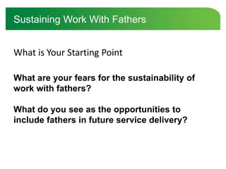 Sustaining Work With Fathers
What are your fears for the sustainability of
work with fathers?
What do you see as the oppor...