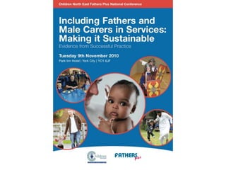 Why Work With Fathers
Fathers matter to their children
Father involvement matters to mothers
Fathering matters to men
Fath...