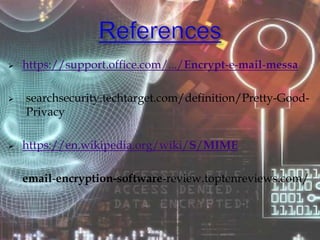  https://support.office.com/.../Encrypt-e-mail-messa
 searchsecurity.techtarget.com/definition/Pretty-Good-
Privacy
 https://en.wikipedia.org/wiki/S/MIME
 email-encryption-software-review.toptenreviews.com/
 