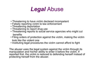 Legal Abuse
 • Threatening to have victim declared incompetent
 • Falsely reporting victim to law enforcement
 • Threateni...