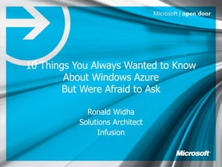 10 Things You Always Wanted to Know
        About Windows Azure
        But Were Afraid to Ask

             Ronald Widha
           Solutions Architect
                Infusion
 