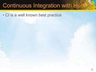 Continuous Integration with Hudson
• CI is a well known best practice




                                     17
 