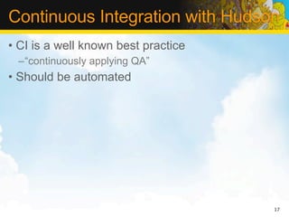 Continuous Integration with Hudson
• CI is a well known best practice
 –“continuously applying QA”
• Should be automated




                                     17
 