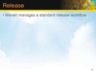 Release
• Maven manages a standard release workflow




                                              18
 