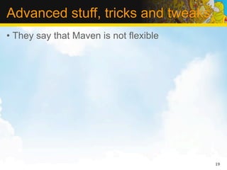 Advanced stuff, tricks and tweaks
• They say that Maven is not flexible




                                        19
 