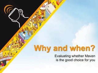 Why and when?
    Evaluating whether Maven
     is the good choice for you
 