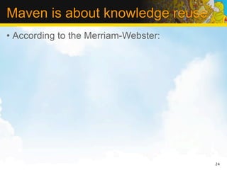 Maven is about knowledge reuse
• According to the Merriam-Webster:




                                      24
 